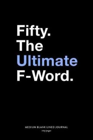 Cover of Fifty. The Ultimate F-Word, Medium Blank Lined Journal, 109 Pages