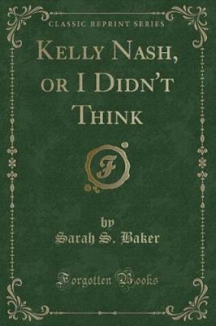 Cover of Kelly Nash, or I Didn't Think (Classic Reprint)