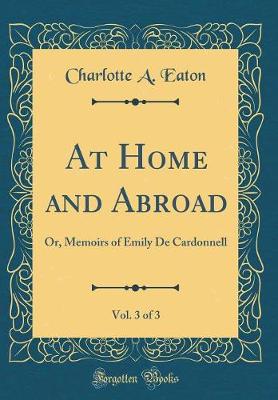 Book cover for At Home and Abroad, Vol. 3 of 3: Or, Memoirs of Emily De Cardonnell (Classic Reprint)