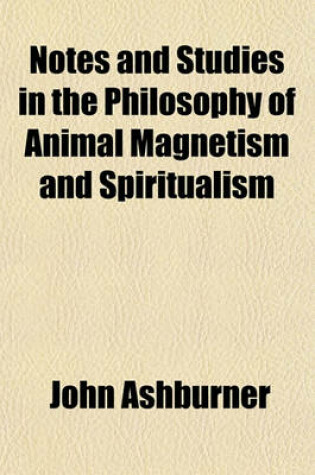 Cover of Notes and Studies in the Philosophy of Animal Magnetism and Spiritualism; With Observations Upon Catarrh, Bronchitis, Rheumatism, Gout, Scrofula, and Cognate Diseases