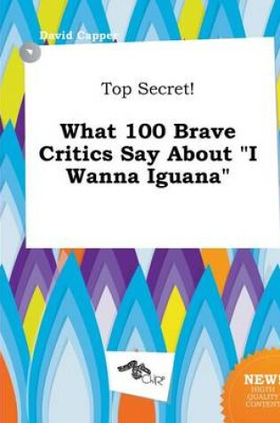 Cover of Top Secret! What 100 Brave Critics Say about I Wanna Iguana