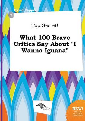 Book cover for Top Secret! What 100 Brave Critics Say about I Wanna Iguana