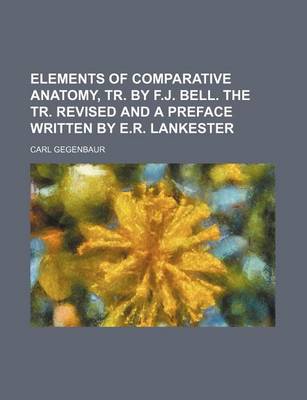 Book cover for Elements of Comparative Anatomy, Tr. by F.J. Bell. the Tr. Revised and a Preface Written by E.R. Lankester