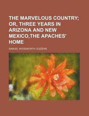 Book cover for The Marvelous Country; Or, Three Years in Arizona and New Mexico, the Apaches' Home