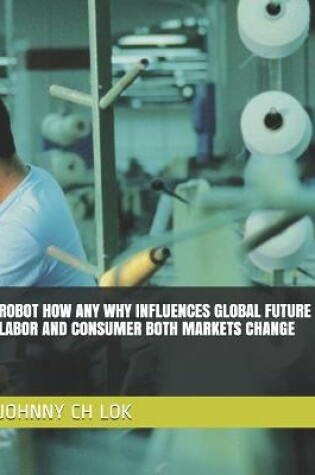 Cover of Robot How Any Why Influences Global Future Labor and Consumer Both Markets Change