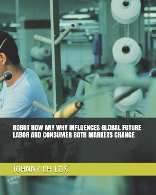 Book cover for Robot How Any Why Influences Global Future Labor and Consumer Both Markets Change