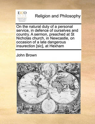 Book cover for On the Natural Duty of a Personal Service, in Defence of Ourselves and Country. a Sermon, Preached at St Nicholas Church, in Newcastle, on Occasion of a Late Dangerous Insurection [sic], at Hexham