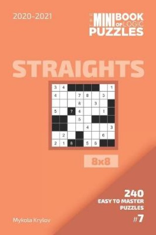 Cover of The Mini Book Of Logic Puzzles 2020-2021. Straights 8x8 - 240 Easy To Master Puzzles. #7