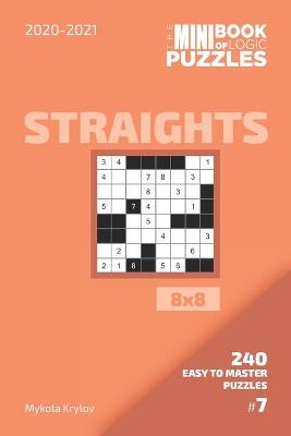 Book cover for The Mini Book Of Logic Puzzles 2020-2021. Straights 8x8 - 240 Easy To Master Puzzles. #7