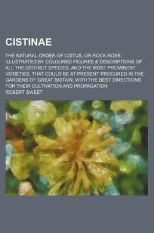 Cover of Cistinae; The Natural Order of Cistus, or Rock-Rose Illustrated by Coloured Figures & Descriptions of All the Distinct Species, and the Most Prominent Varieties, That Could Be at Present Procured in the Gardens of Great Britain with the Best Directions for