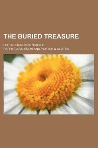 Cover of The Buried Treasure; Or, Old Jordan's "Haunt"