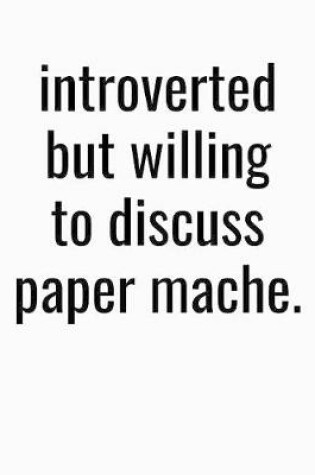 Cover of Introverted But Willing To Discuss Paper Mache