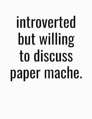 Book cover for Introverted But Willing To Discuss Paper Mache