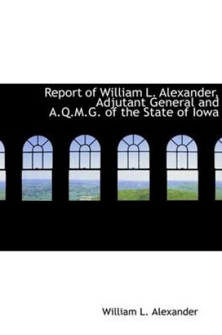 Cover of Report of William L. Alexander, Adjutant General and A.Q.M.G. of the State of Iowa