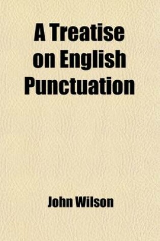 Cover of A Treatise on English Punctuation; Designed for Letter-Writers, Authors, Printers, and Correctors of the Press and for the Use of Schools and Academies. with an Appendix, Containing Rules on the Use of Capitals, a List of Abbreviations, Hints on the Prepa