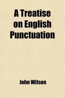 Book cover for A Treatise on English Punctuation; Designed for Letter-Writers, Authors, Printers, and Correctors of the Press and for the Use of Schools and Academies. with an Appendix, Containing Rules on the Use of Capitals, a List of Abbreviations, Hints on the Prepa