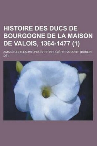 Cover of Histoire Des Ducs de Bourgogne de La Maison de Valois, 1364-1477 (1)