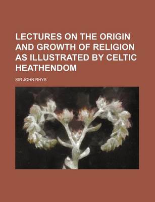 Book cover for Lectures on the Origin and Growth of Religion as Illustrated by Celtic Heathendom