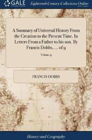 Cover of A Summary of Universal History from the Creation to the Present Time. in Letters from a Father to His Son. by Francis Dobbs, ... of 9; Volume 9