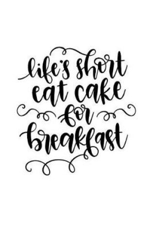 Cover of Life's Short Eat Cake for Breakfast