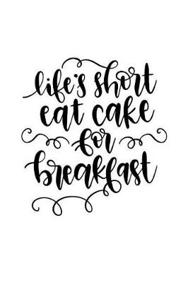 Book cover for Life's Short Eat Cake for Breakfast