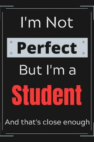 Cover of I'm Not Perfect But I'm a Student And that's close enough