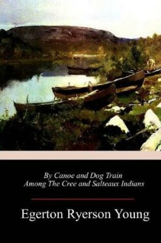 Cover of By Canoe and Dog Train Among The Cree and Salteaux Indians