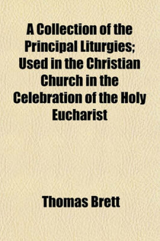 Cover of A Collection of the Principal Liturgies; Used in the Christian Church in the Celebration of the Holy Eucharist