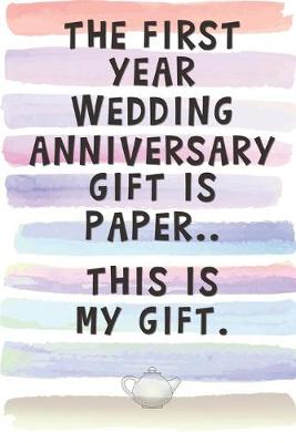 Book cover for The First Year Wedding Anniversary Gift is Paper.. This is My Gift.