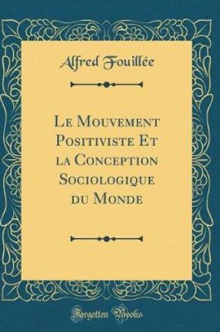 Cover of Le Mouvement Positiviste Et La Conception Sociologique Du Monde (Classic Reprint)
