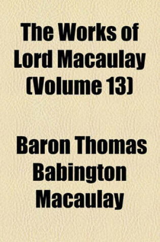 Cover of The Works of Lord Macaulay (Volume 13); Miscellaneous Works. Ed. by Lady Trevelyan