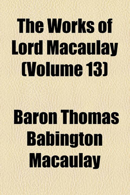 Book cover for The Works of Lord Macaulay (Volume 13); Miscellaneous Works. Ed. by Lady Trevelyan