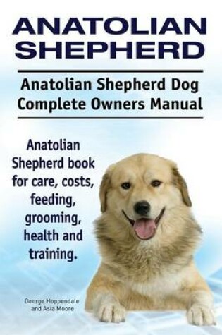 Cover of Anatolian Shepherd. Anatolian Shepherd Dog Complete Owners Manual. Anatolian Shepherd book for care, costs, feeding, grooming, health and training.