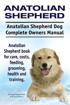 Book cover for Anatolian Shepherd. Anatolian Shepherd Dog Complete Owners Manual. Anatolian Shepherd book for care, costs, feeding, grooming, health and training.