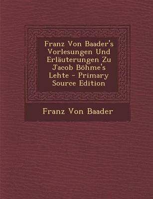 Book cover for Franz Von Baader's Vorlesungen Und Erlauterungen Zu Jacob Bohme's Lehte