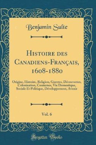 Cover of Histoire Des Canadiens-Français, 1608-1880, Vol. 6