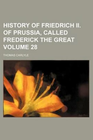 Cover of History of Friedrich II. of Prussia, Called Frederick the Great Volume 28