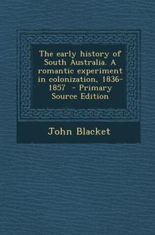 Cover of The Early History of South Australia. a Romantic Experiment in Colonization, 1836-1857 - Primary Source Edition