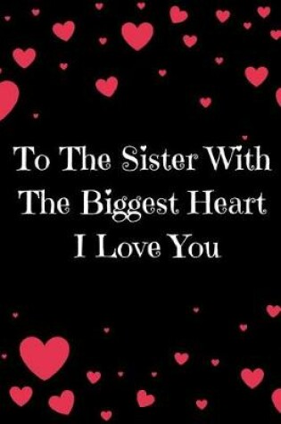 Cover of To The Sister With The Biggest Heart, I Love You