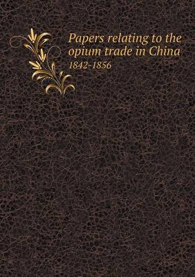 Book cover for Papers relating to the opium trade in China 1842-1856