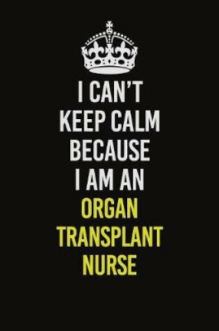 Cover of I Can't Keep Calm Because I Am An organ transplant nurse