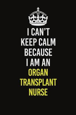 Book cover for I Can't Keep Calm Because I Am An organ transplant nurse