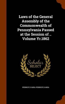 Book cover for Laws of the General Assembly of the Commonwealth of Pennsylvania Passed at the Session of .. Volume Yr.1862