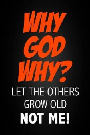 Cover of Why God Why? Let The Others Grow Old Not Me!