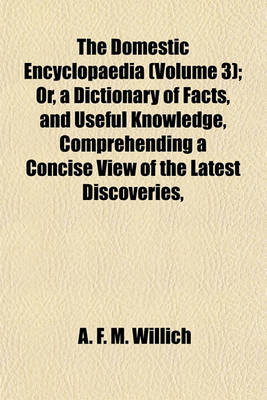 Book cover for The Domestic Encyclopaedia (Volume 3); Or, a Dictionary of Facts, and Useful Knowledge, Comprehending a Concise View of the Latest Discoveries,