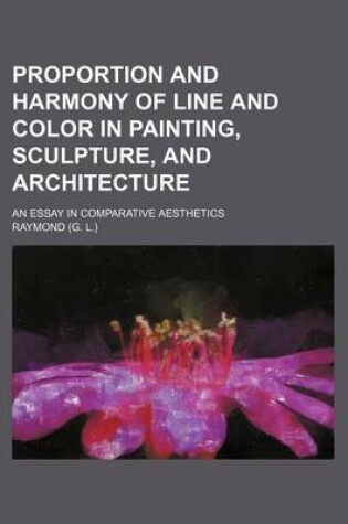 Cover of Proportion and Harmony of Line and Color in Painting, Sculpture, and Architecture; An Essay in Comparative Aesthetics