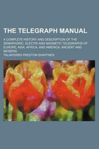 Cover of The Telegraph Manual; A Complete History and Description of the Semaphoric, Electri and Magnetic Telegraphs of Europe, Asia, Africa, and America, Ancient and Modern