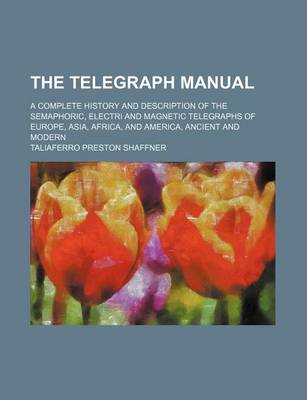 Book cover for The Telegraph Manual; A Complete History and Description of the Semaphoric, Electri and Magnetic Telegraphs of Europe, Asia, Africa, and America, Ancient and Modern