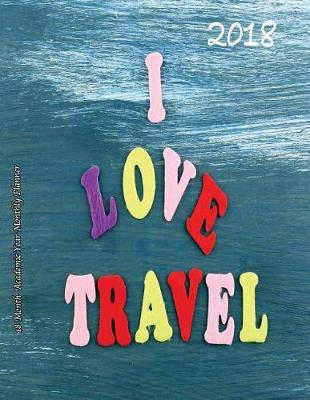 Book cover for 2018 I love Travel! 18 Month Academic Year Monthly Planner