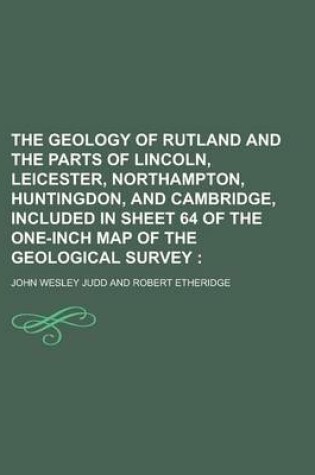 Cover of The Geology of Rutland and the Parts of Lincoln, Leicester, Northampton, Huntingdon, and Cambridge, Included in Sheet 64 of the One-Inch Map of